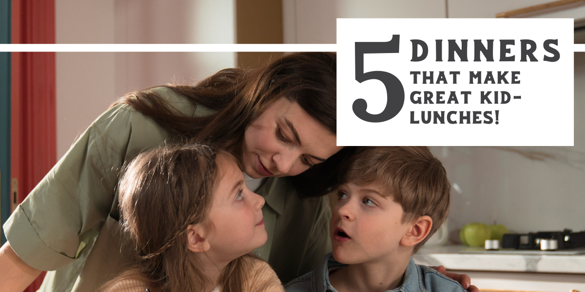 5 Dinners that Make Great Kid-Lunches!